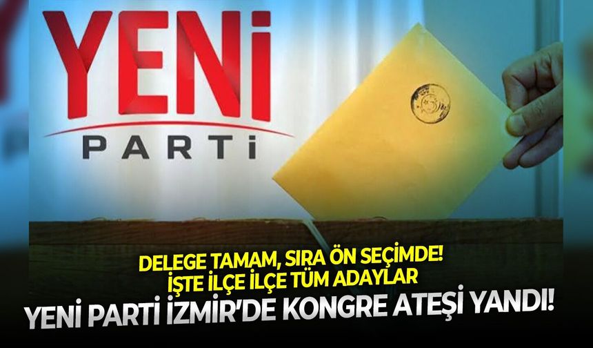 YENİ Parti İzmir’de kongre ateşi yandı! Delege tamam, sıra ön seçimde! İşte ilçe ilçe tüm adaylar