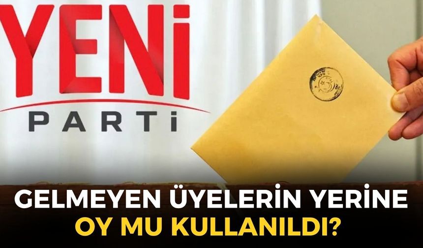 YENİ Parti İzmir’de sandıklar kapandı, kulisler hareketlendi... Gelmeyen üyelerin yerine oy mu kullanıldı?