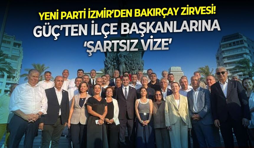 YENİ Parti İzmir’den Bakırçay zirvesi! Güç’ten ilçe başkanlarına ‘şartsız vize’