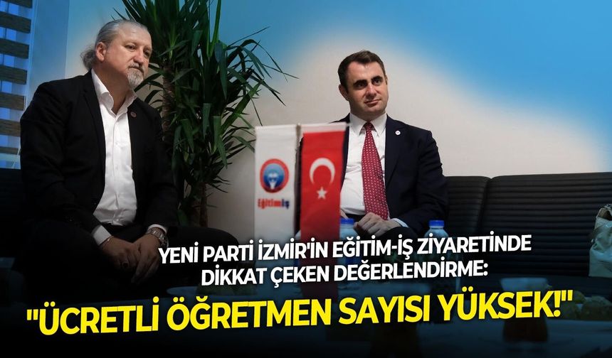 YENİ Parti İzmir'in Eğitim-İş ziyaretinde dikkat çeken değerlendirme: "Ücretli öğretmen sayısı yüksek!"