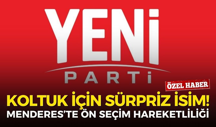 YENİ Parti Menderes’te ön seçim hareketliliği: Koltuk için sürpriz isim!