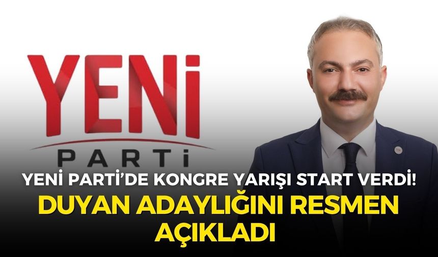 YENİ Parti’de kongre yarışı start verdi! Duyan adaylığını resmen açıkladı