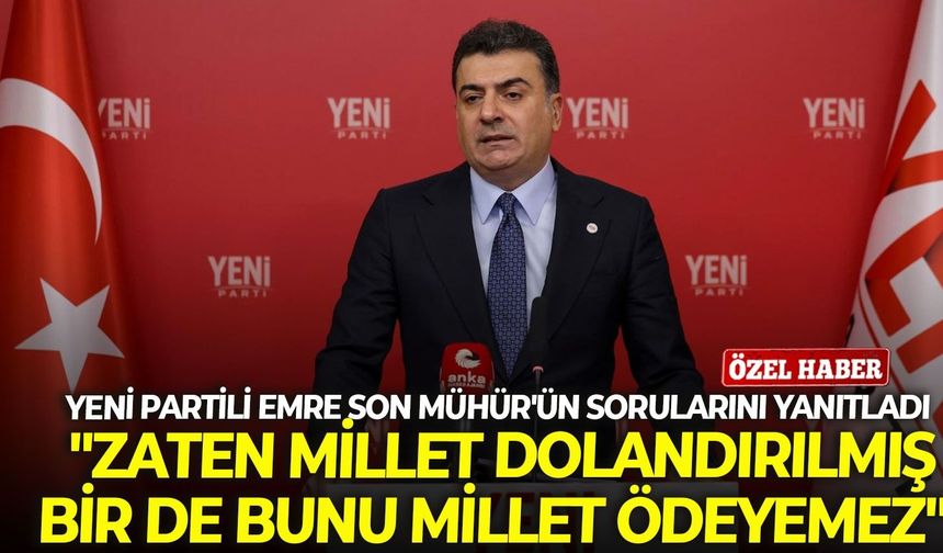 YENİ Partili Emre Son Mühür'ün sorularını yanıtladı: "Zaten millet dolandırılmış bir de bunu millet ödeyemez"