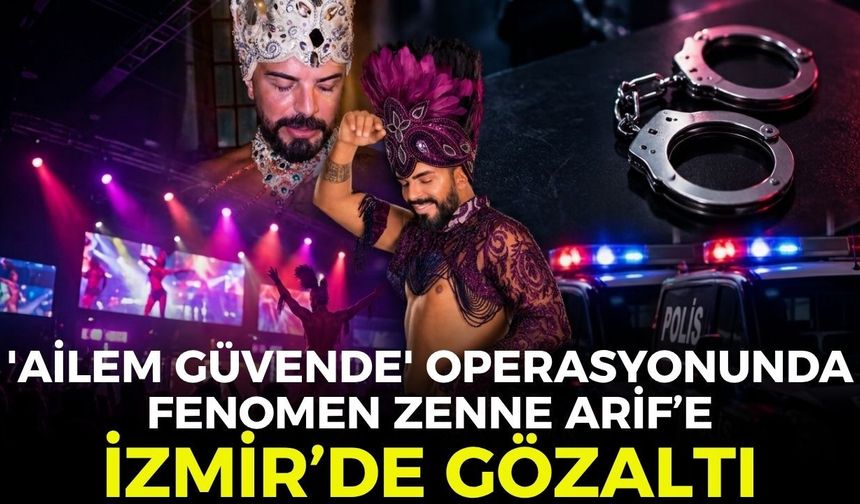 'Ailem Güvende' operasyonunda fenomen Zenne Arif İzmir’de gözaltına alındı!