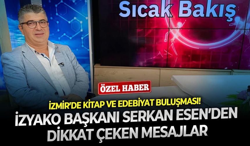 İzmir’de kitap ve edebiyat buluşması! İZYAKO Başkanı Serkan Esen’den dikkat çeken mesajlar