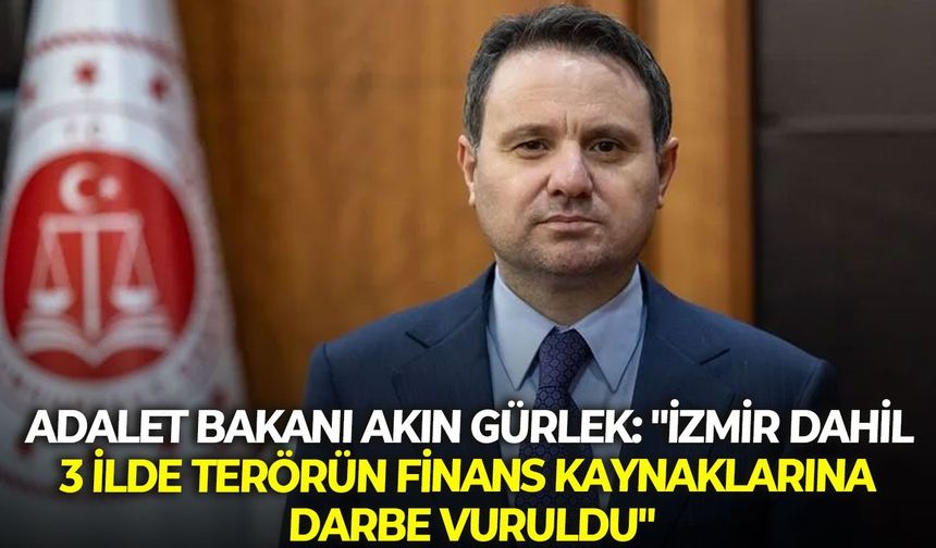 Adalet Bakanı Akın Gürlek: "İzmir dahil 3 ilde terörün finans kaynaklarına darbe vuruldu"