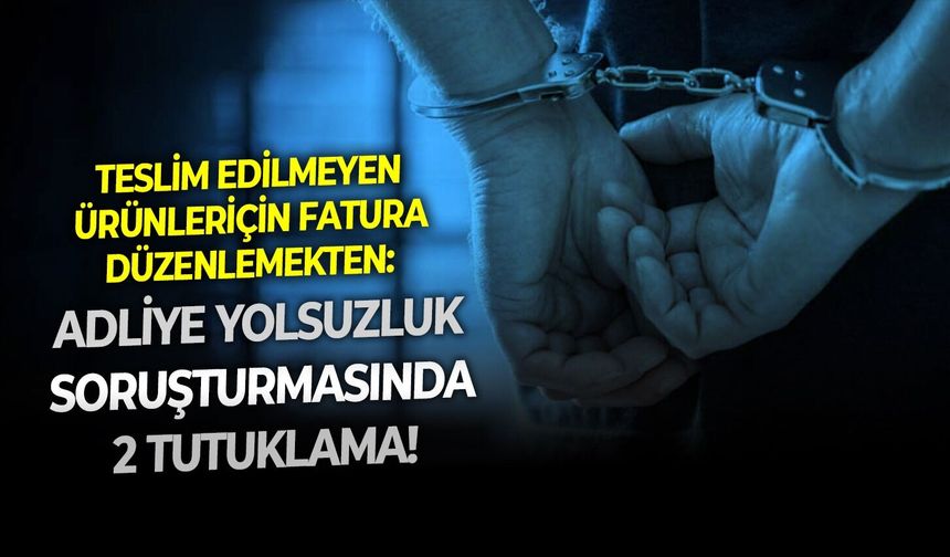 Teslim edilmeyen ürünler için fatura düzenlemekten: Adliye yolsuzluk soruşturmasında 2 tutuklama!
