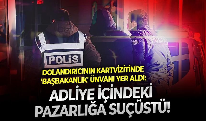 Dolandırıcının kartvizitinde 'başbakanlık' unvanı yer aldı: Adliye içindeki pazarlığa suçüstü!