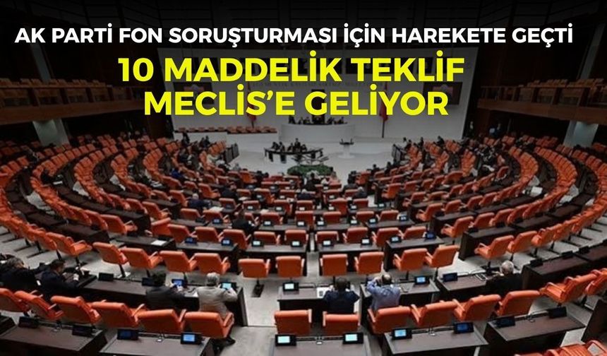 AK Parti fon soruşturması için harekete geçti: 10 maddelik teklif Meclis’e geliyor