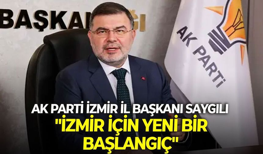AK Parti İzmir İl Başkanı Saygılı: "İzmir için yeni bir başlangıç"