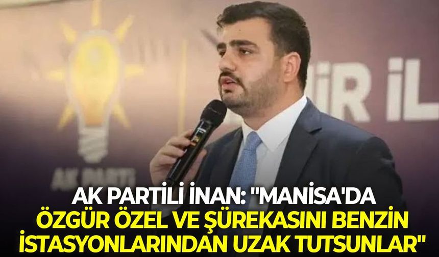 AK Partili İnan: "Manisa'da Özgür Özel ve şürekasını benzin istasyonlarından uzak tutsunlar"