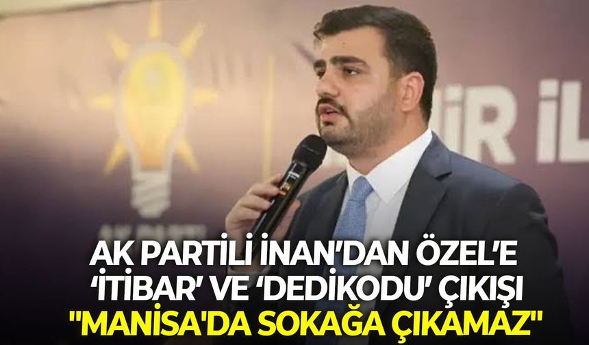 AK Partili İnan’dan Özel’e ‘itibar’ ve ‘dedikodu’ çıkışı: " Manisa'da sokağa çıkamaz"