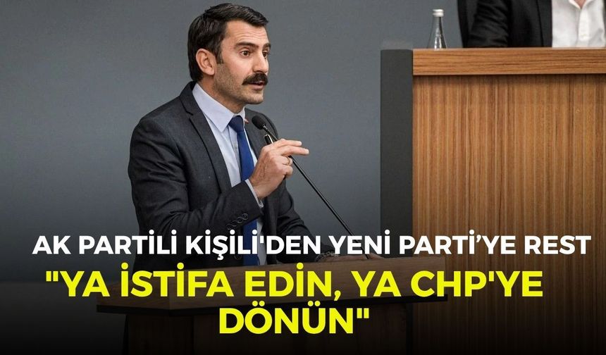AK Partili Kişili'den YENİ Parti'ye rest: "Ya istifa edin, ya da CHP'ye dönün"