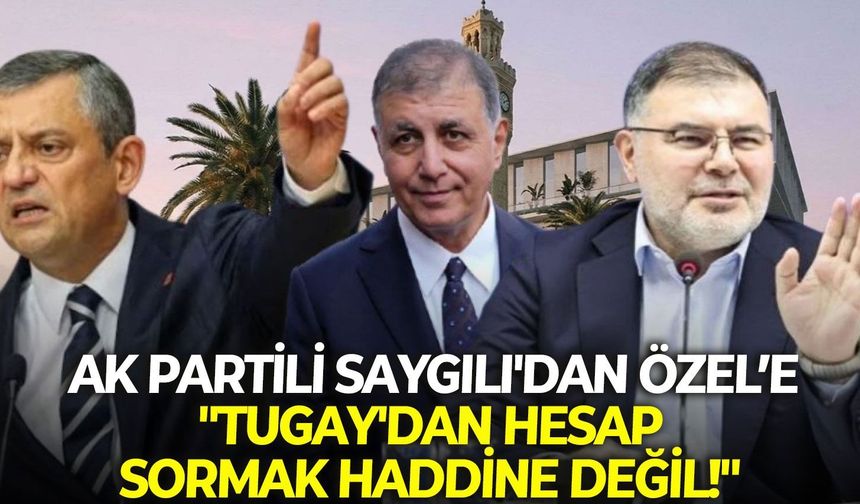 AK Partili Saygılı'dan Özel’e: "Tugay'dan hesap sormak haddine değil!"