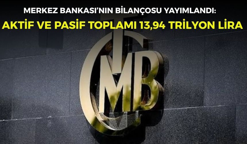 Merkez Bankası’nın bilançosu yayımlandı: Aktif ve pasif toplamı 13,94 trilyon lira