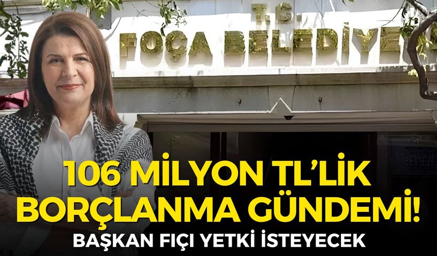 Foça Belediyesi’nde 106 milyon TL’lik borçlanma gündemi!