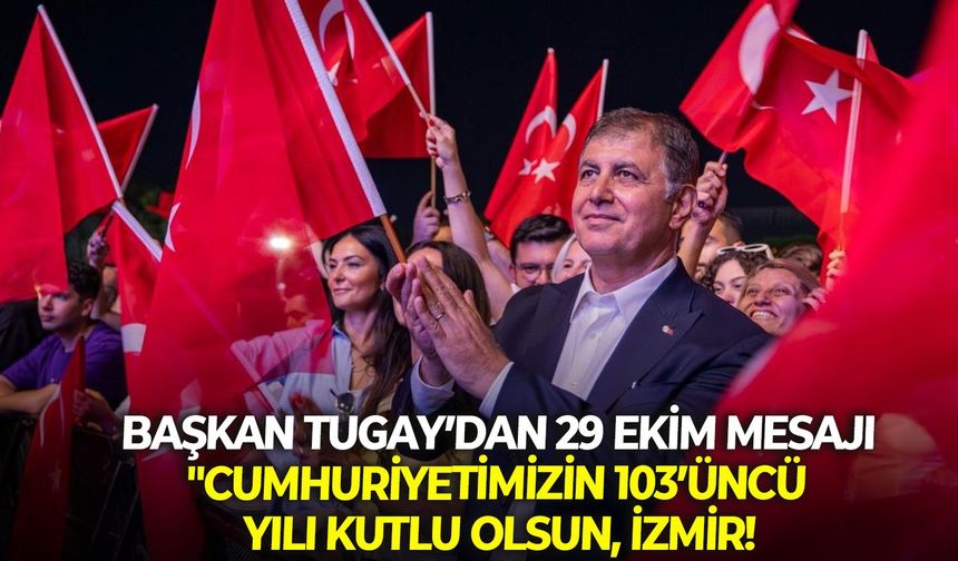 Başkan Tugay’dan 29 Ekim mesajı: "Cumhuriyetimizin 103’üncü yılı kutlu olsun, İzmir!