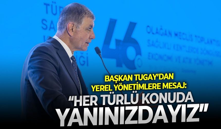 Başkan Tugay’dan yerel yönetimlere mesaj: “Her türlü konuda yanınızdayız”