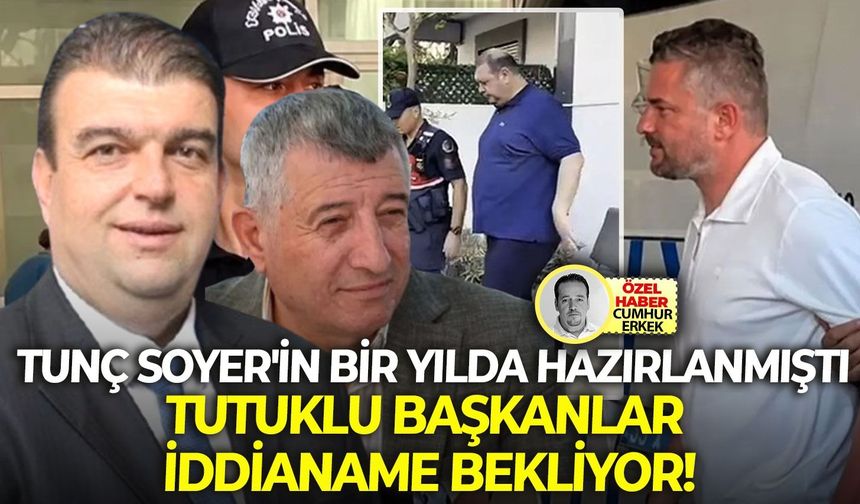 Tunç Soyer'in bir yılda hazırlanmıştı: Tutuklu başkanlar iddianame bekliyor!