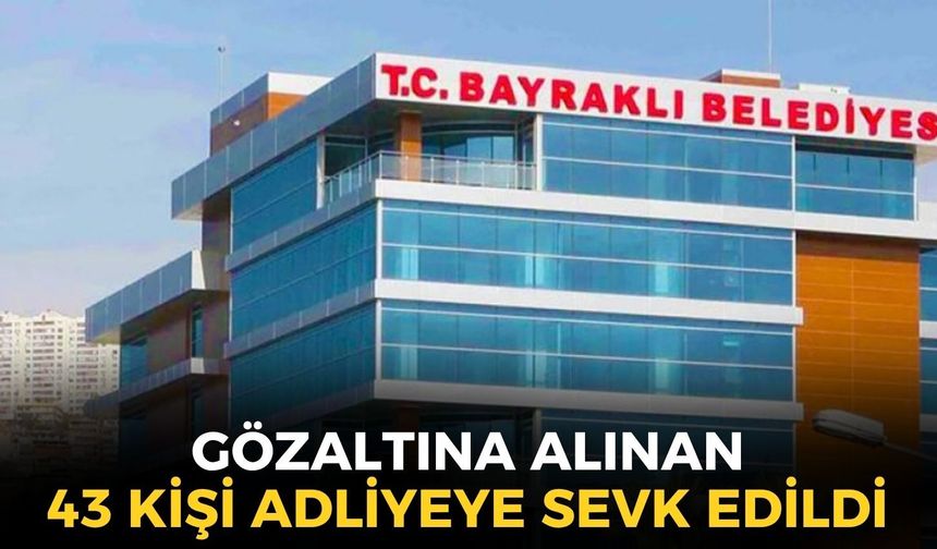 SON DAKİKA Bayraklı Belediyesi operasyonunda gözaltına alınan 43 kişi adliyeye sevk edildi!