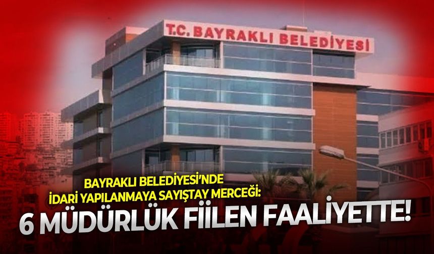 Bayraklı Belediyesi’nde idari yapılanmaya Sayıştay merceği: 6 müdürlük fiilen faaliyette!