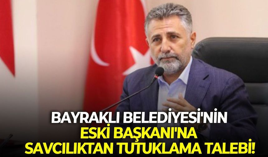 Bayraklı Belediyesi'nin Eski Başkanı'na savcılıktan tutuklama talebi!