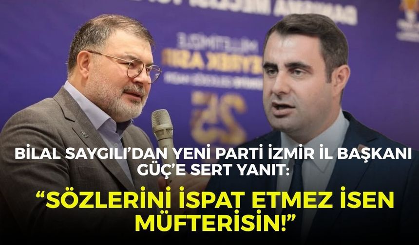Bilal Saygılı’dan YENİ Parti İzmir İl Başkanı Güç’e sert yanıt: “Sözlerini ispat etmez isen müfterisin!”