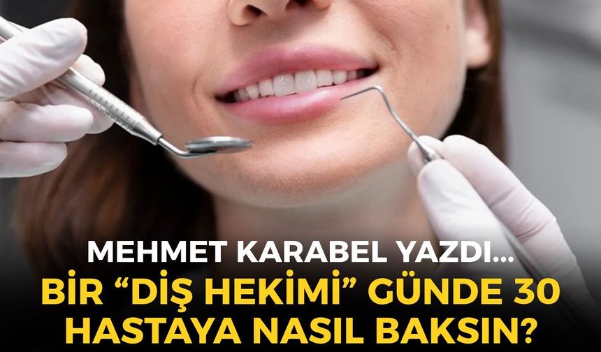 BİR “DİŞ HEKİMİ” GÜNDE 30 HASTAYA NASIL BAKSIN?