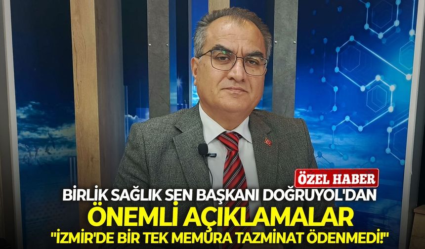Birlik Sağlık Sen Başkanı Doğruyol'dan önemli açıklamalar: "İzmir'de bir tek memura tazminat ödenmedi!"