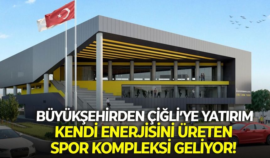 Büyükşehirden Çiğli’ye yatırım: Kendi enerjisini üreten spor kompleksi geliyor!