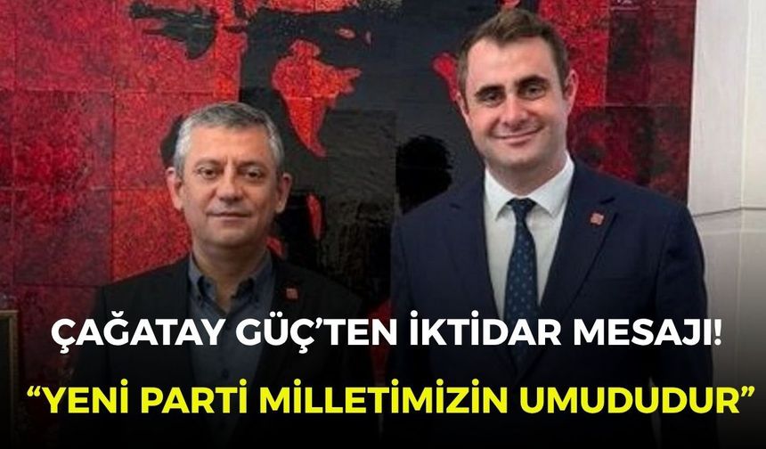 Çağatay Güç’ten iktidar mesajı! “YENİ Parti milletimizin umududur”