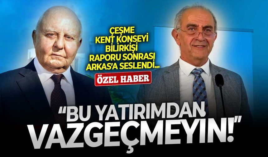 Çeşme Kent Konseyi bilirkişi raporu sonrası Arkas’a seslendi: Bu yatırımdan vazgeçmeyin!