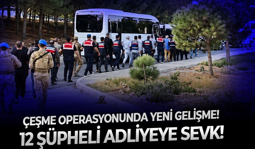 Çeşme operasyonunda yeni gelişme! 12 şüpheli Adliyeye sevk!