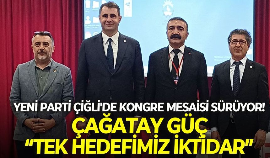 YENİ Parti Çiğli'de kongre mesaisi sürüyor! Çağatay Güç: “Tek hedefimiz iktidar”