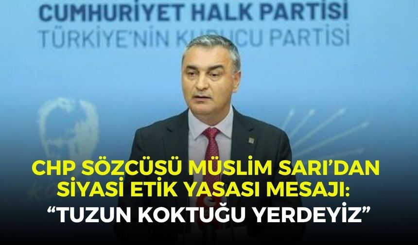 CHP Sözcüsü Müslim Sarı’dan siyasi etik yasası mesajı: “Tuzun koktuğu yerdeyiz”