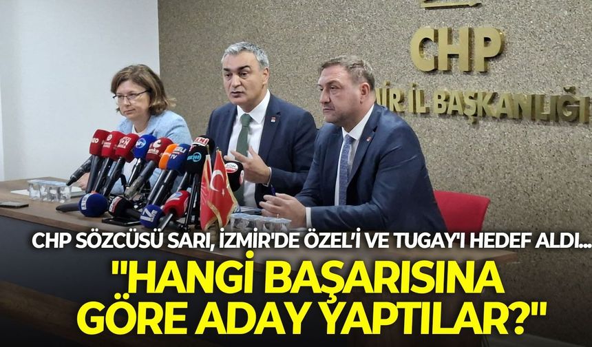 CHP Sözcüsü Sarı, İzmir'de Özel’i ve Tugay'ı hedef aldı... "Hangi başarısına göre aday yaptılar?"