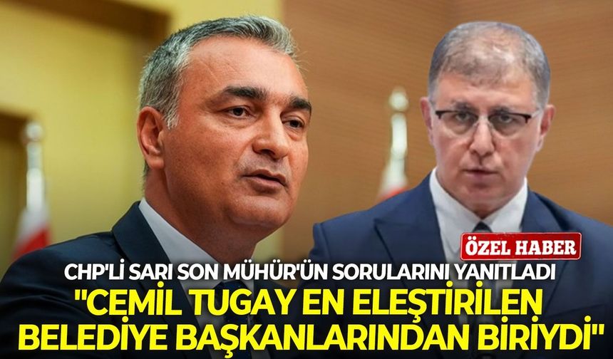 CHP'li Sarı Son Mühür'ün sorularını yanıtladı: "Cemil Tugay en eleştirilen belediye başkanlarından biriydi"
