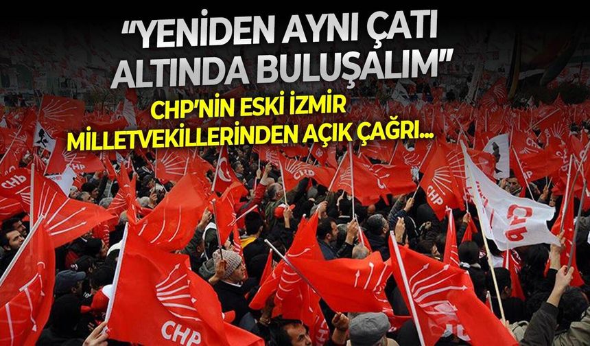 CHP’nin eski İzmir milletvekillerinden açık çağrı: “Yeniden aynı çatı altında buluşalım”