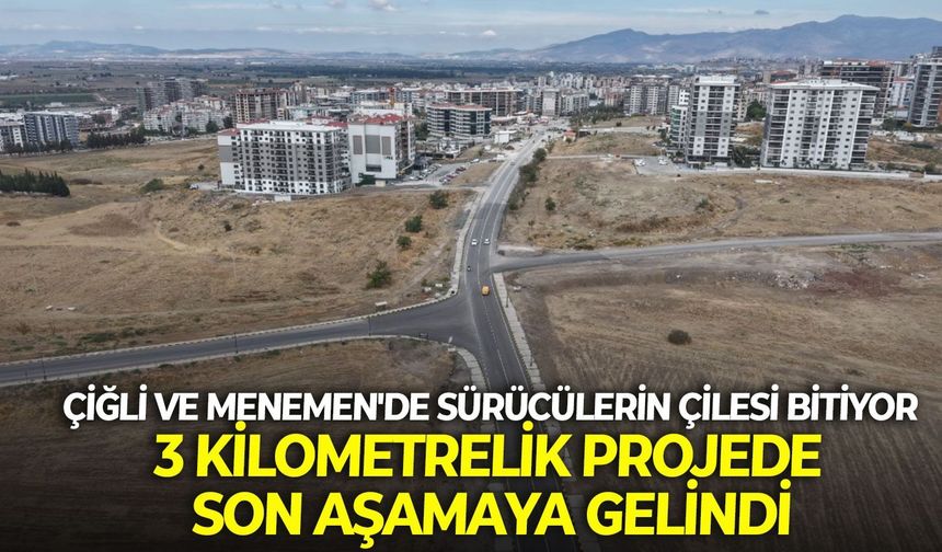 Çiğli ve Menemen'de sürücülerin çilesi bitiyor: 3 kilometrelik projede son aşamaya gelindi