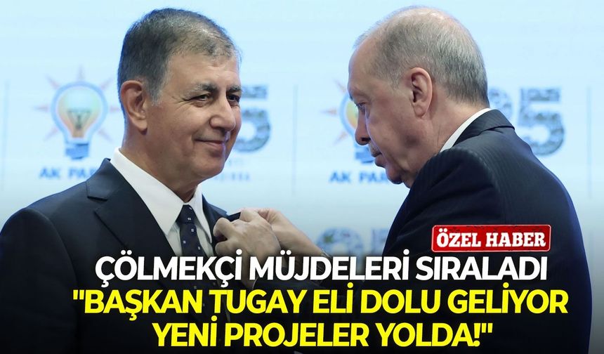 Çölmekçi müjdeleri sıraladı: "Başkan Tugay eli dolu geliyor, yeni projeler yolda!"