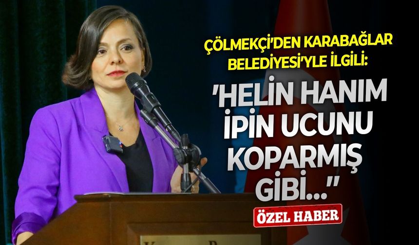 Çölmekçi’den Karabağlar Belediyesi’yle ilgili: ‘’Helin Hanım ipin ucunu koparmış gibi…’’
