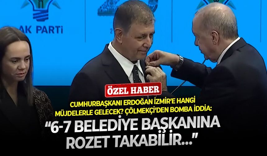 Cumhurbaşkanı Erdoğan İzmir’e hangi müjdelerle gelecek? Çölmekçi’den bomba iddia: “6-7 Belediye Başkanına rozet takabilir…”