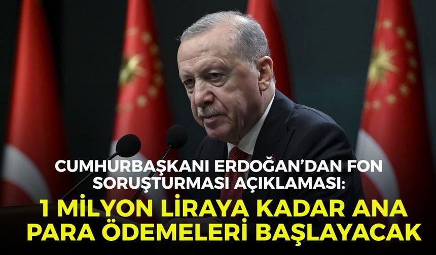 Cumhurbaşkanı Erdoğan’dan fon soruşturması açıklaması: 1 milyon liraya kadar ana para ödemeleri başlayacak