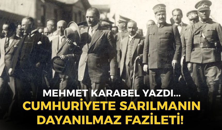 CUMHURİYETE SARILMANIN DAYANILMAZ FAZİLETİ!