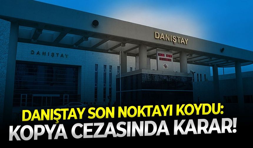Danıştay son noktayı koydu: Kopya cezasında karar!