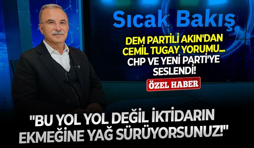 DEM Partili Akın'dan Cemil Tugay yorumu... CHP ve YENİ Parti'ye seslendi: "Bu yol yol değil, iktidarın ekmeğine yağ sürüyorsunuz!"