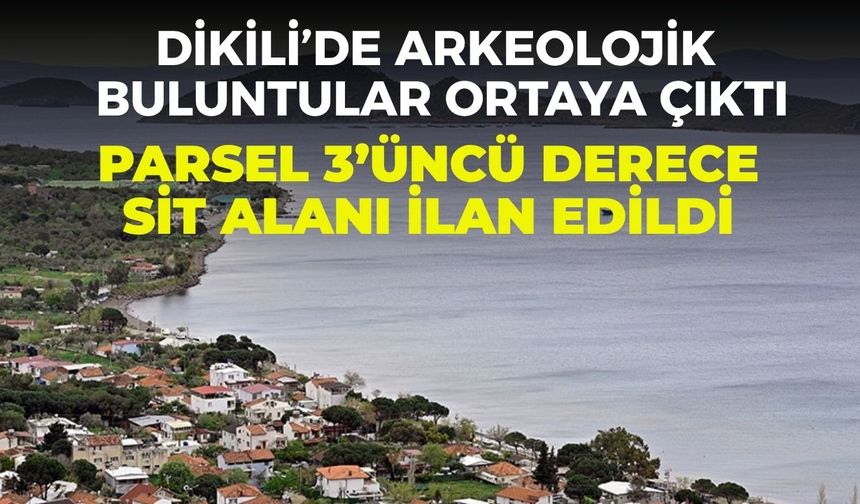 Dikili’de arkeolojik buluntular ortaya çıktı. Parsel 3’üncü derece sit alanı ilan edildi.