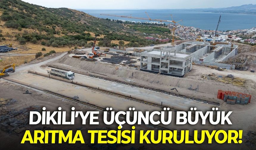 Dikili’ye üçüncü büyük arıtma tesisi kuruluyor!