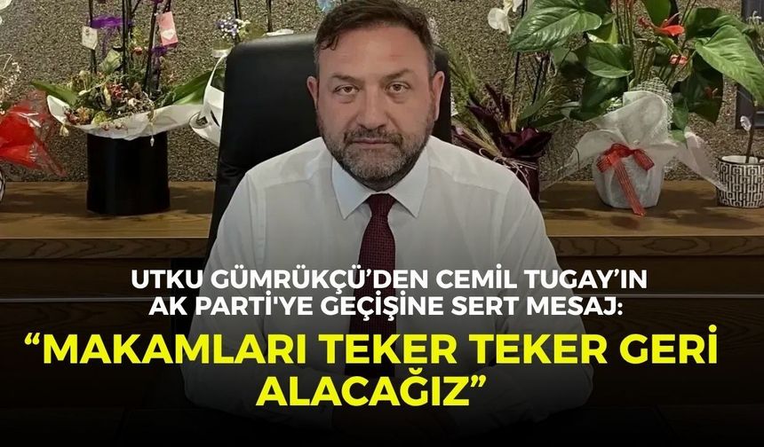 Utku Gümrükçü’den Cemil Tugay’ın AK Parti'ye geçişine sert mesaj: “Makamları teker teker geri alacağız”