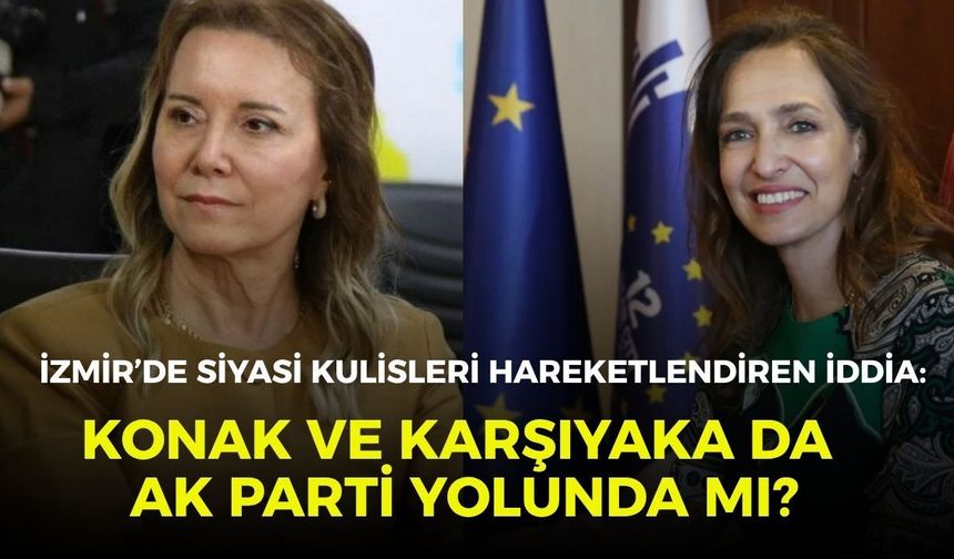 İzmir’de siyasi kulisleri hareketlendiren iddia: Konak ve Karşıyaka da AK Parti yolunda mı?